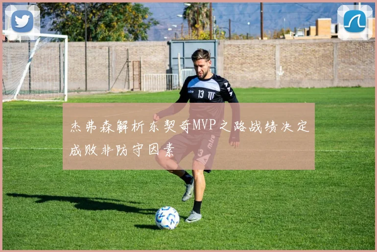 杰弗森解析东契奇MVP之路战绩决定成败非防守因素