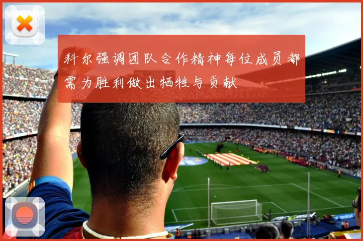 科尔强调团队合作精神每位成员都需为胜利做出牺牲与贡献
