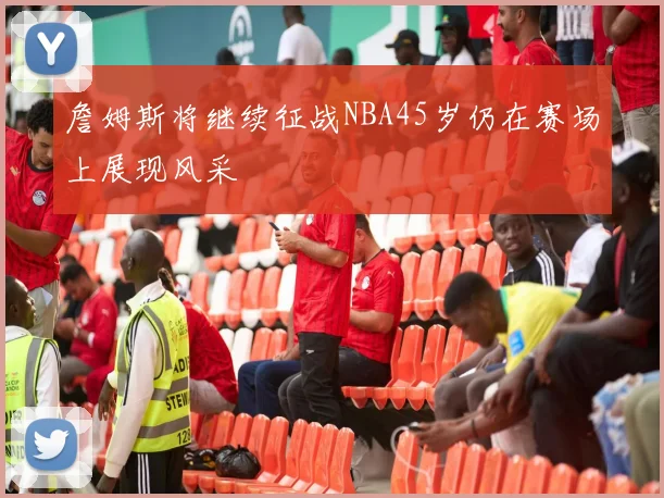 詹姆斯将继续征战NBA45岁仍在赛场上展现风采