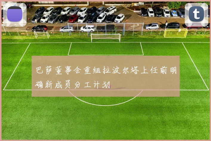 巴萨董事会重组拉波尔塔上任前明确新成员分工计划