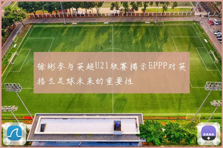 徐彬参与英超U21联赛揭示EPPP对英格兰足球未来的重要性