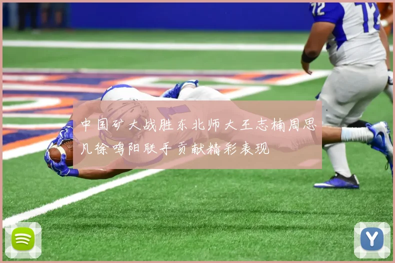 中国矿大战胜东北师大王志楠周思凡徐鸣阳联手贡献精彩表现