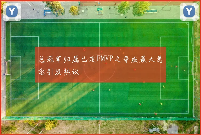 总冠军归属已定FMVP之争成最大悬念引发热议