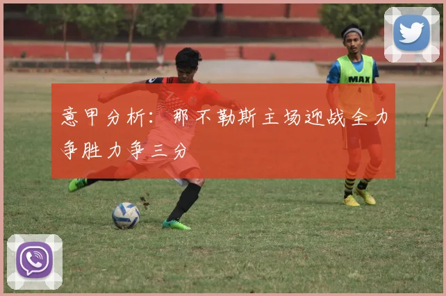 意甲分析：那不勒斯主场迎战全力争胜力争三分