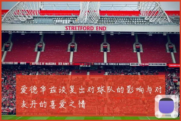 爱德华兹谈复出对球队的影响与对麦丹的喜爱之情