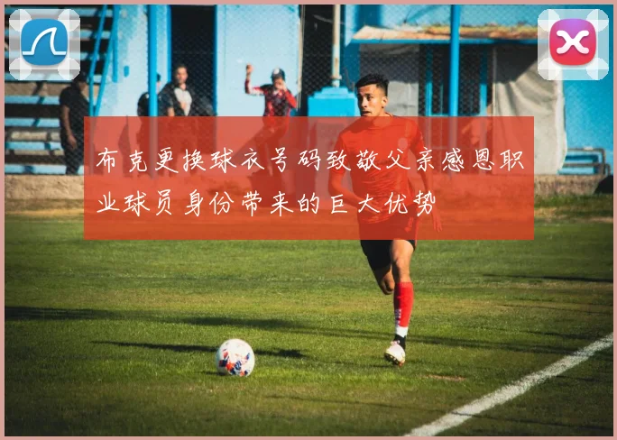布克更换球衣号码致敬父亲感恩职业球员身份带来的巨大优势