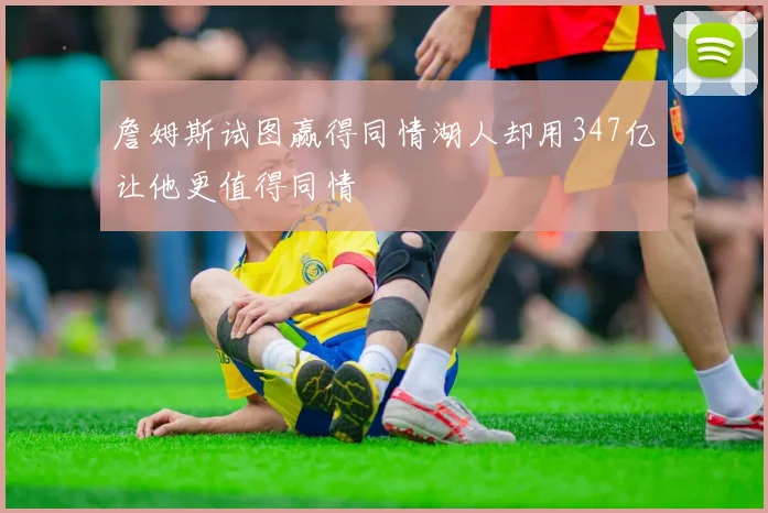 詹姆斯试图赢得同情湖人却用347亿让他更值得同情