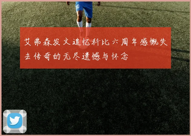 艾弗森发文追忆科比六周年感慨失去传奇的无尽遗憾与怀念