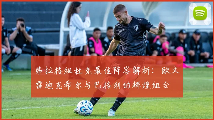 弗拉格组杜克最佳阵容解析：欧文雷迪克希尔与巴格利的辉煌组合