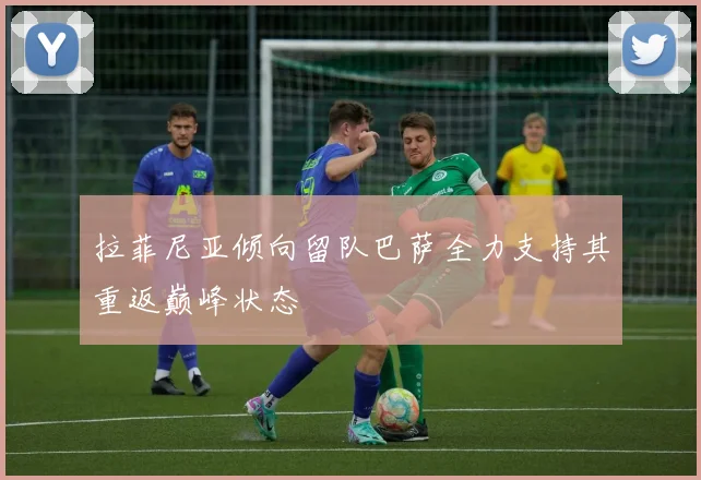 拉菲尼亚倾向留队巴萨全力支持其重返巅峰状态