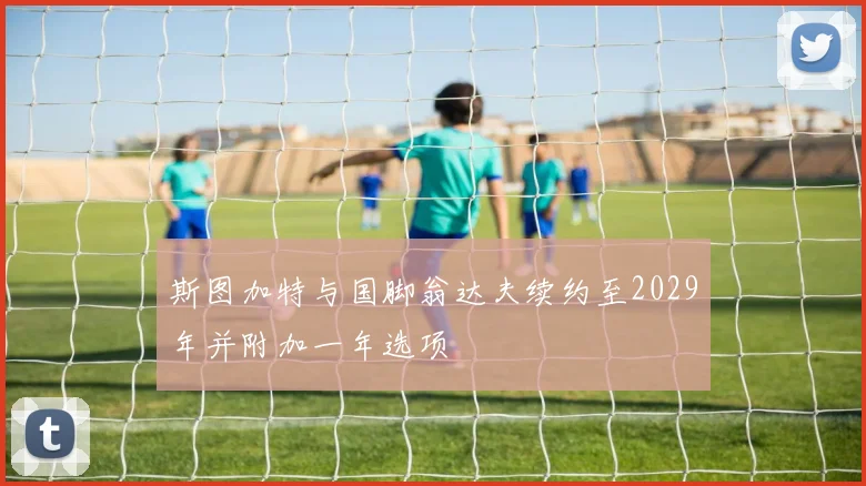 斯图加特与国脚翁达夫续约至2029年并附加一年选项