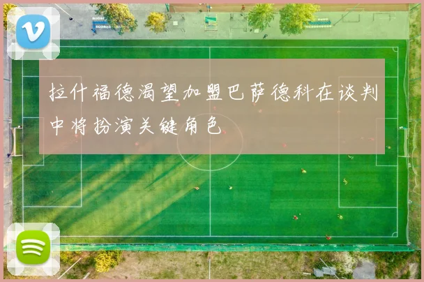 拉什福德渴望加盟巴萨德科在谈判中将扮演关键角色