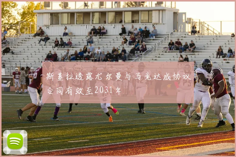 斯基拉透露尤尔曼与马竞达成协议合同有效至2031年